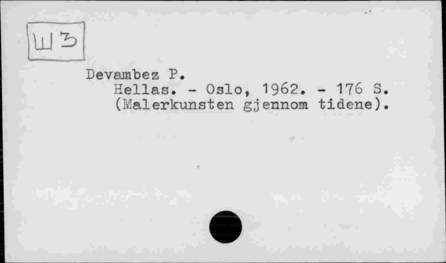 ﻿Id
Devambez P.
Hellas. - Oslo, 1962. - 176 S. (Malerkunsten gjennom tіdene).